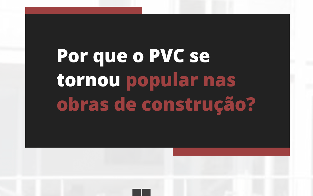 Por que o PVC se tornou popular nas obras de construção?