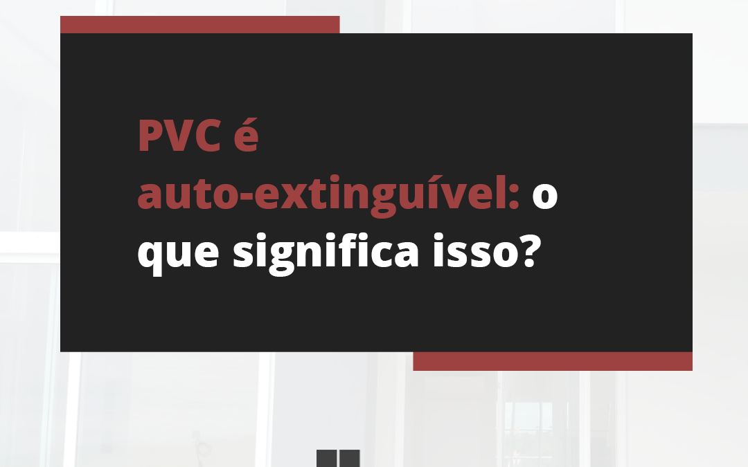PVC é auto-extinguível: o que significa isso?