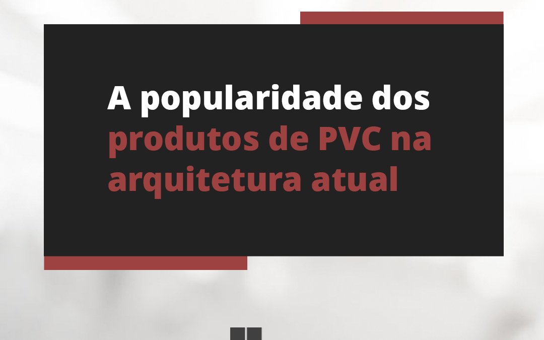 A popularidade dos produtos de PVC na arquitetura atual