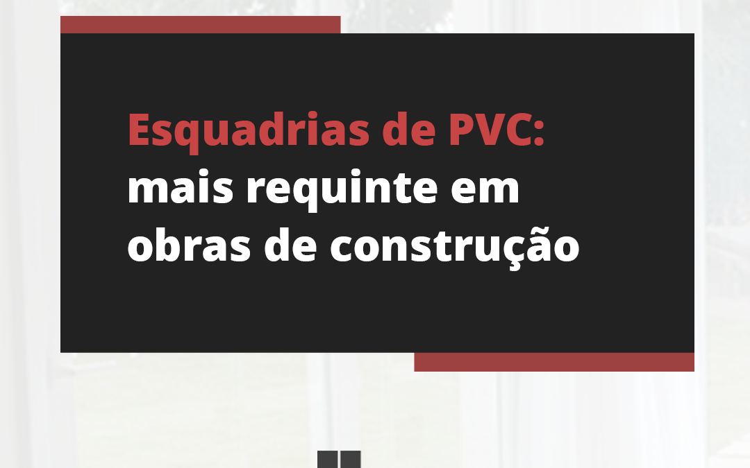 Esquadrias de PVC: mais requinte em obras de construção
