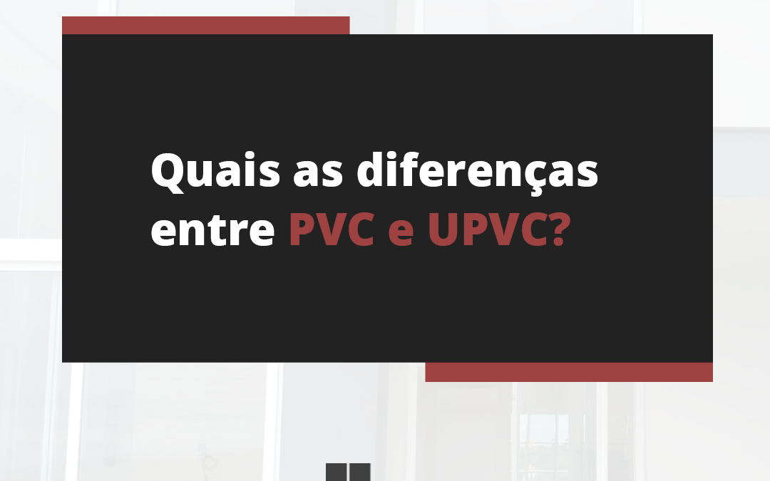 Quais as diferenças entre PVC e UPVC?