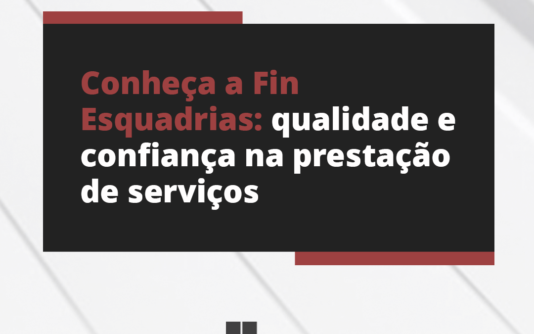 Conheça a Fin Esquadrias: qualidade e confiança na prestação de serviços