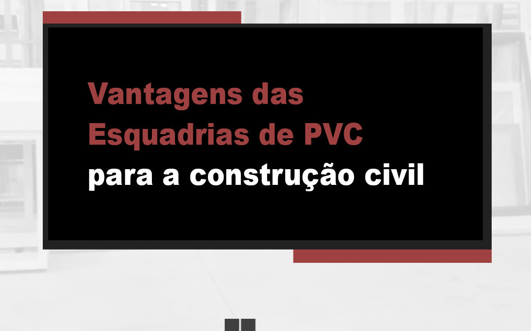 Vantagens das Esquadrias de PVC para a construção civil