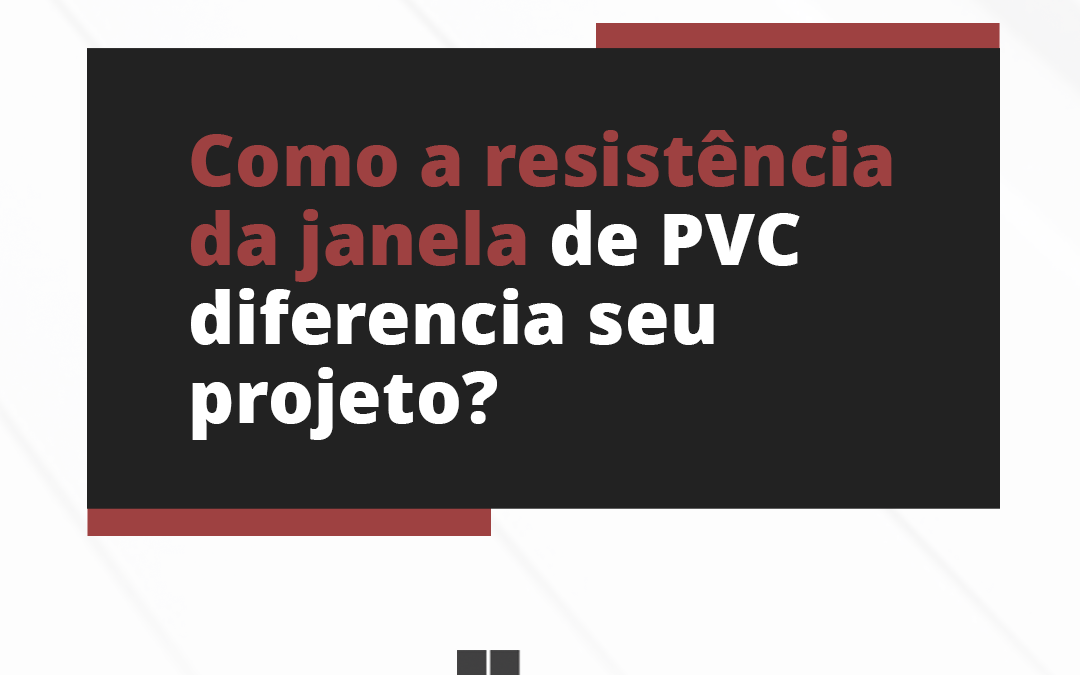 Como a resistência da janelas de PVC diferencia seu projeto?