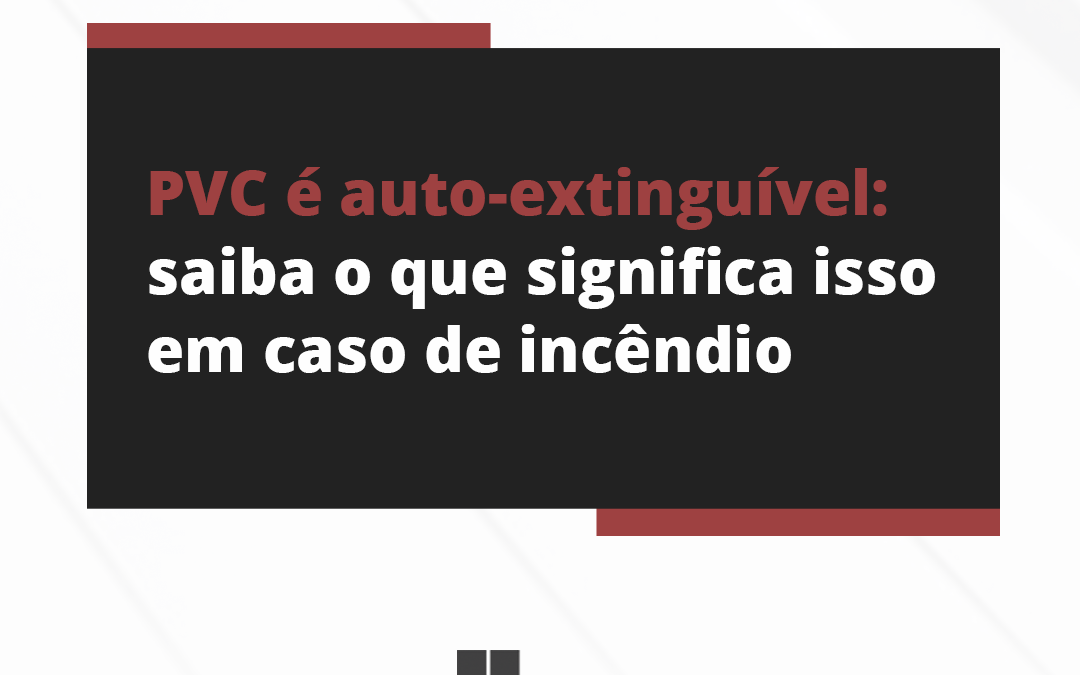 PVC é auto-extinguível: saiba o que significa em caso de incêndio  