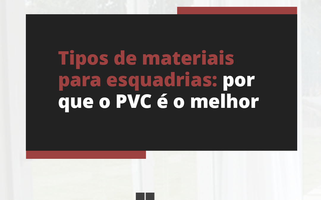 Tipos de materiais para esquadrias: por que o PVC é o melhor?
