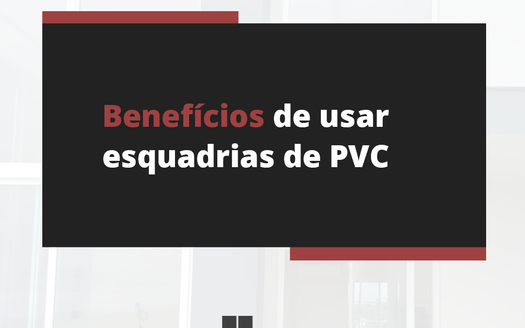 Benefícios de usar esquadrias de PVC