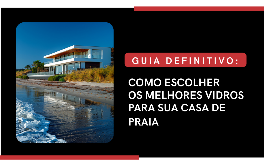 GUIA DEFINITIVO: COMO ESCOLHER OS MELHORES VIDROS PARA SUA CASA DE PRAIA