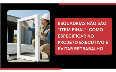Esquadrias no projeto executivo: como evitar retrabalho e elevar o padrão da obra