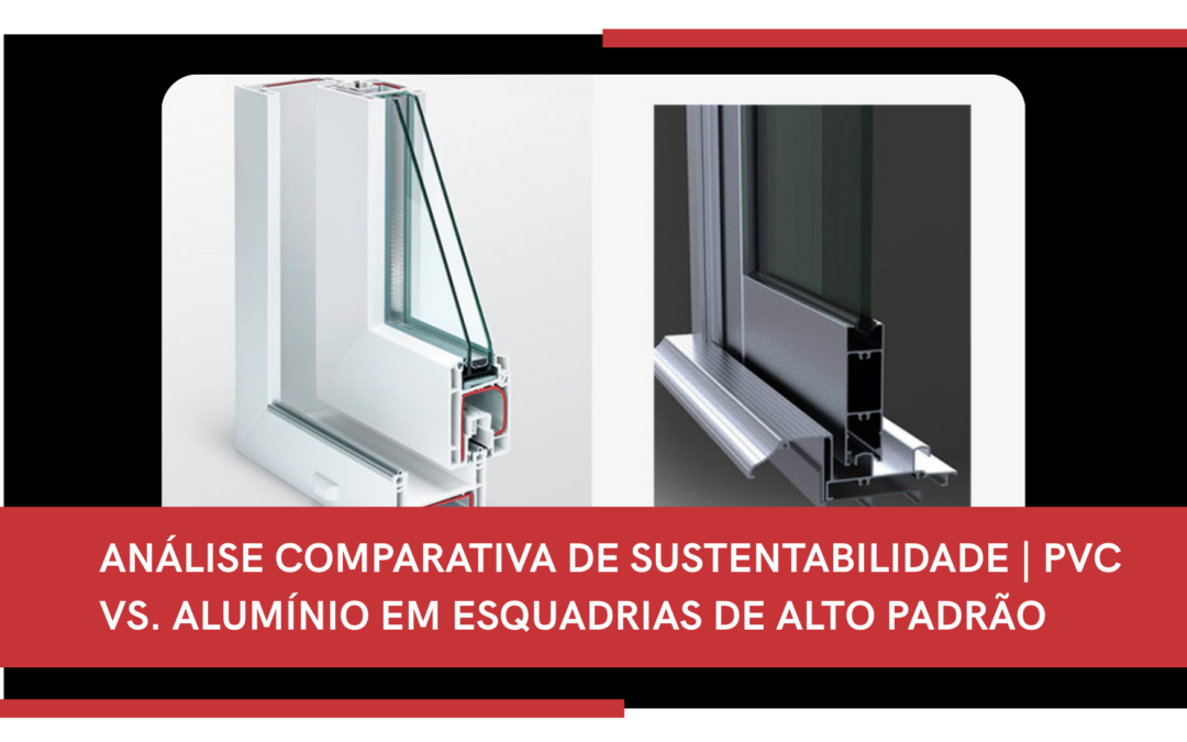 ANÁLISE COMPARATIVA DE SUSTENTABILIDADE | PVC VS. ALUMÍNIO EM ESQUADRIAS DE ALTO PADRÃO