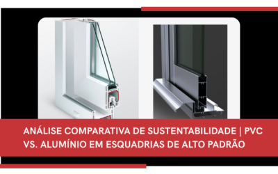 ANÁLISE COMPARATIVA DE SUSTENTABILIDADE | PVC VS. ALUMÍNIO EM ESQUADRIAS DE ALTO PADRÃO