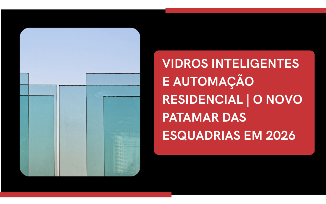 VIDROS INTELIGENTES E AUTOMAÇÃO RESIDENCIAL | O NOVO PATAMAR DAS ESQUADRIAS EM 2026