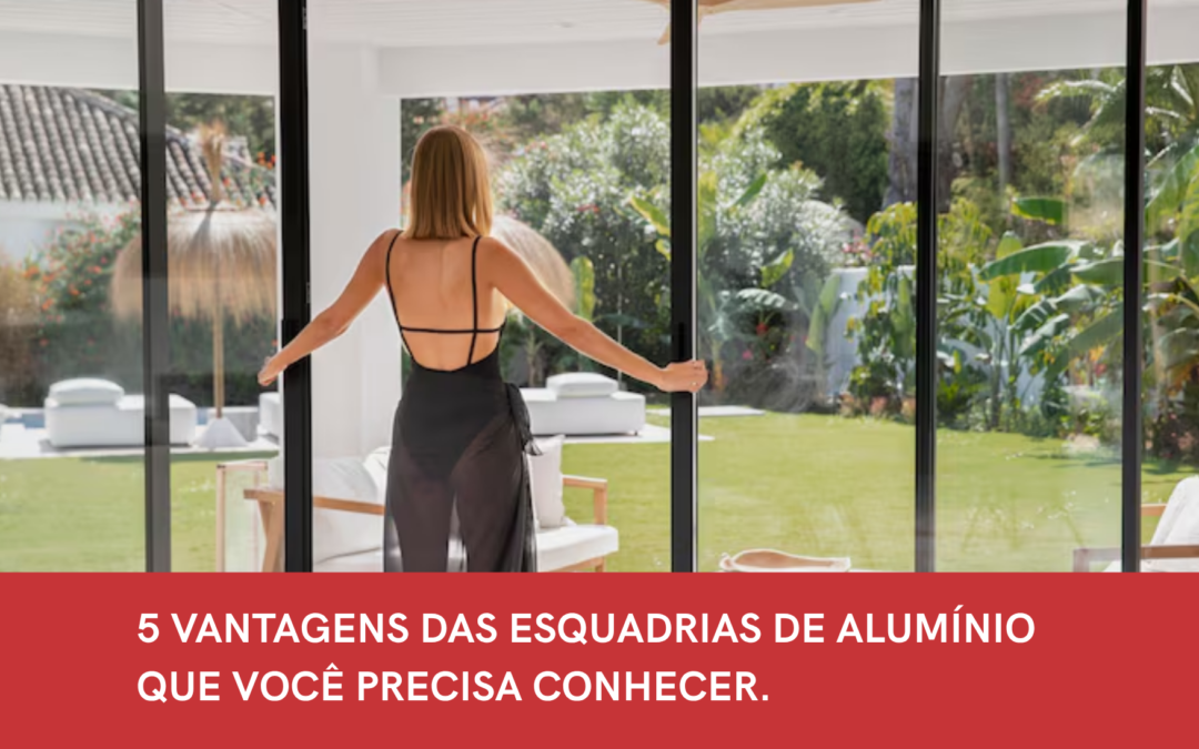 5 VANTAGENS DAS ESQUADRIAS DE ALUMÍNIO QUE VOCÊ PRECISA CONHECER