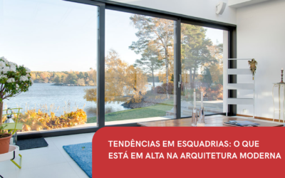 TENDÊNCIAS EM ESQUADRIAS: O QUE ESTÁ EM ALTA NA ARQUITETURA MODERNA