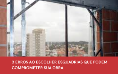 3 ERROS AO ESCOLHER ESQUADRIAS QUE PODEM COMPROMETER SUA OBRA