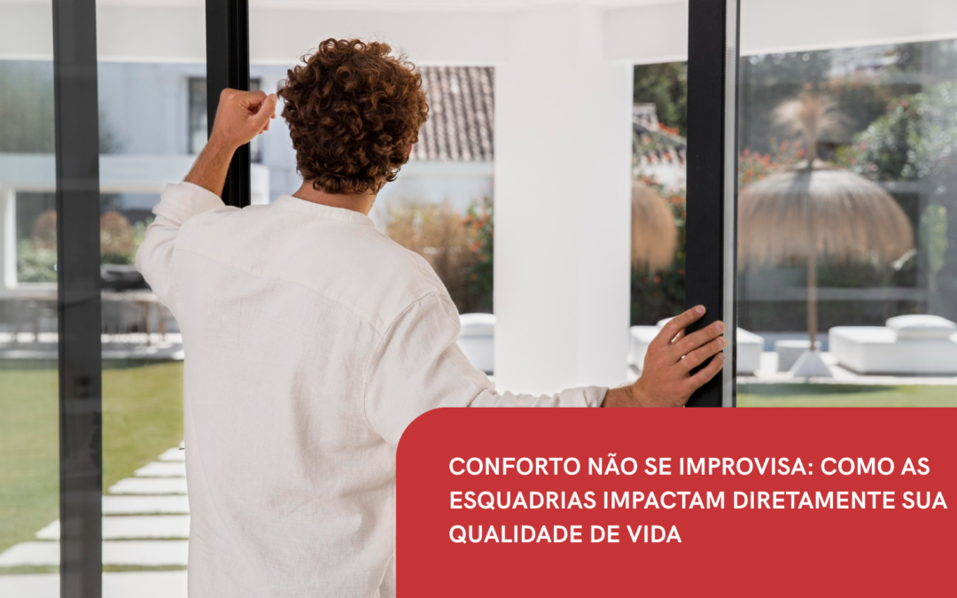 CONFORTO NÃO SE IMPROVISA: COMO AS ESQUADRIAS IMPACTAM DIRETAMENTE SUA QUALIDADE DE VIDA