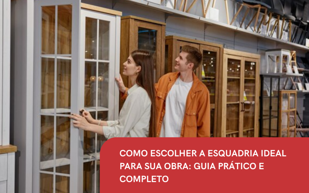 COMO ESCOLHER A ESQUADRIA IDEAL PARA SUA OBRA: GUIA PRÁTICO E COMPLETO