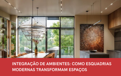 INTEGRAÇÃO DE AMBIENTES: COMO ESQUADRIAS MODERNAS TRANSFORMAM ESPAÇOS
